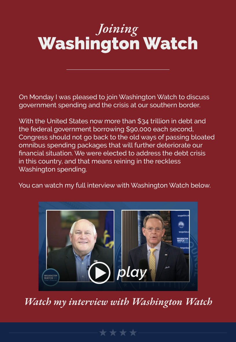 Joining Washington Watch On Monday I was pleased to join Washington Watch to discuss government spending and the crisis at our southern border.  With the United States now more than $34 trillion in debt and the federal government borrowing $90,000 each second, Congress should not go back to the old ways of passing bloated omnibus spending packages that will further deteriorate our financial situation. We were elected to address the debt crisis in this country, and that means reining in the reckless Washington spending.  You can watch my full interview with Washington Watch below.  LINK: https://youtu.be/fQNf5NpiYI8