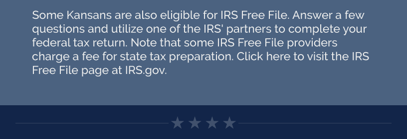 Some Kansans are also eligible for IRS Free File. Answer a few questions and utilize one of the IRS' partners to complete your federal tax return. Note that some IRS Free File providers charge a fee for state tax preparation. Click here to visit the IRS Free File page at IRS.gov.  LINK: https://www.irs.gov/individuals/get-ready-to-file-your-taxes LINK: https://www.irs.gov/filing/free-file-do-your-federal-taxes-for-free
