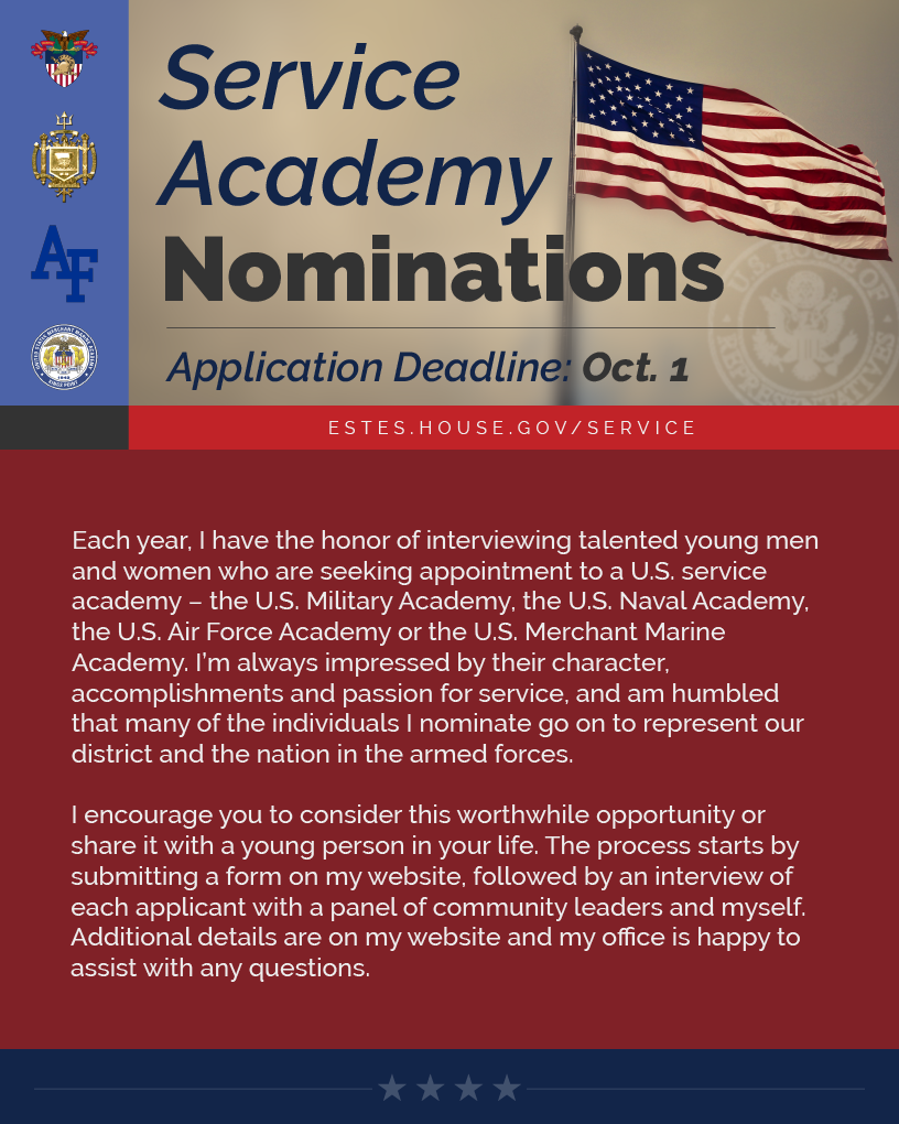 Headline: Service Academy Nominations. Each year, I have the honor of interviewing talented young men and women who are seeking appointment to a U.S. service academy – the U.S. Military Academy, the U.S. Naval Academy, the U.S. Air Force Academy or the U.S. Merchant Marine Academy. I’m always impressed by their character, accomplishments and passion for service, and am humbled that many of the individuals I nominate go on to represent our district and the nation in the armed forces.  I encourage you to consider this worthwhile opportunity or share it with a young person in your life. The process starts by submitting a form on my website, followed by an interview of each applicant with a panel of community leaders and myself. Additional details are on my website and my office is happy to assist with any questions.