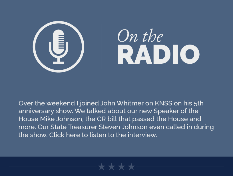 On the Radio Over the weekend I joined John Whitmer on KNSS on his 5th anniversary show. We talked about our new Speaker of the House Mike Johnson, the CR bill that passed the House and more. Our State Treasurer Steven Johnson even called in during the show. Click here to listen to the interview.  LINK: https://youtu.be/YuHbqpflp-w?si=PtX3-SersuxAOXpb Listen to my interview on KNSS