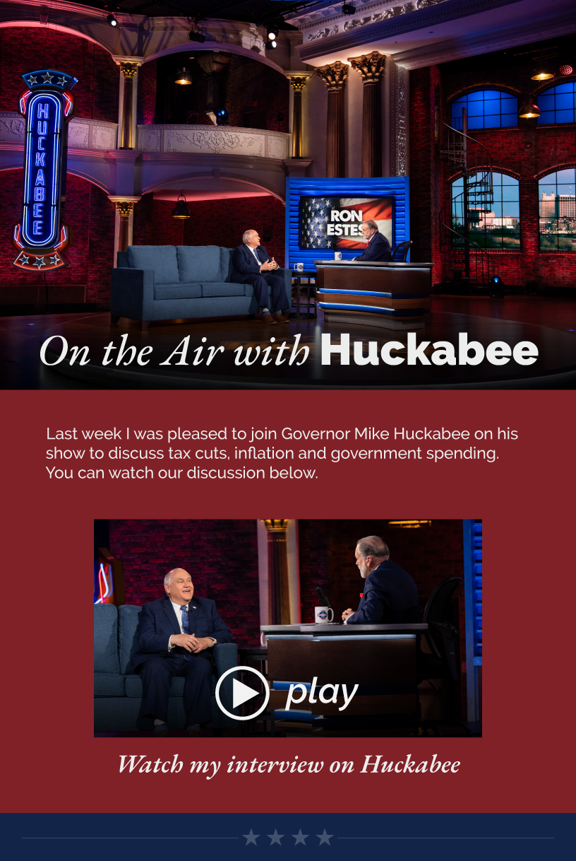 Headline: On the Air with Huckabee. Last week I was pleased to join Governor Mike Huckabee on his show to discuss tax cuts, inflation and government spending. You can watch our discussion below.  LINK: https://youtu.be/g1NT4HXuDYU