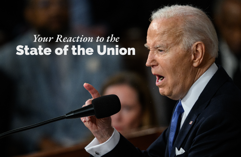 Your Reaction to the State of the Union Did you watch President Biden’s State of the Union address Thursday evening? Let me know what you thought of the president’s remarks.
